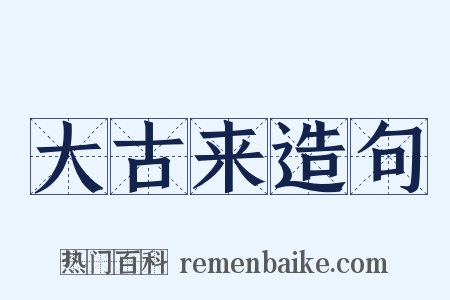 大古来造句是什么意思的图片